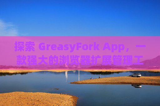 探索 GreasyFork App，一款强大的浏览器扩展管理工具